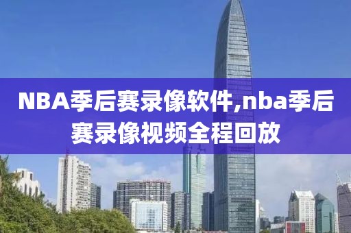 NBA季后赛录像软件,nba季后赛录像视频全程回放