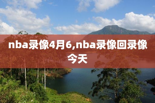 nba录像4月6,nba录像回录像今天