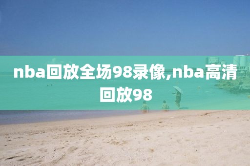 nba回放全场98录像,nba高清回放98