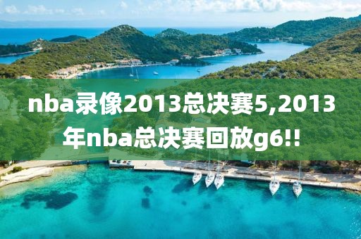 nba录像2013总决赛5,2013年nba总决赛回放g6!!