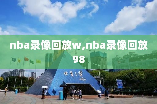 nba录像回放w,nba录像回放98