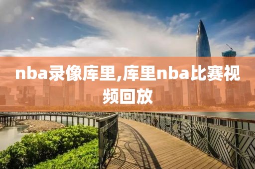 nba录像库里,库里nba比赛视频回放