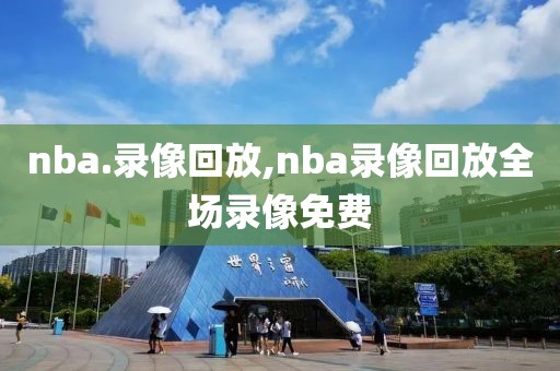 nba.录像回放,nba录像回放全场录像免费
