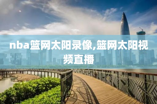 nba篮网太阳录像,篮网太阳视频直播