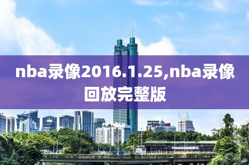 nba录像2016.1.25,nba录像回放完整版