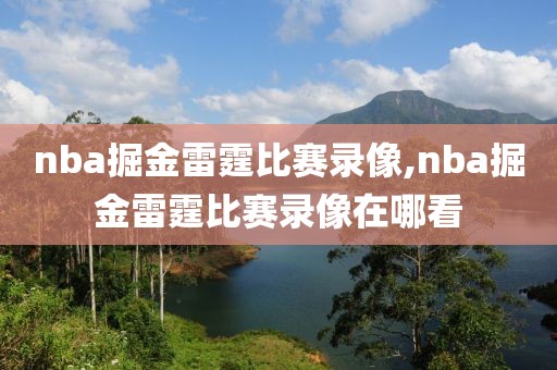 nba掘金雷霆比赛录像,nba掘金雷霆比赛录像在哪看