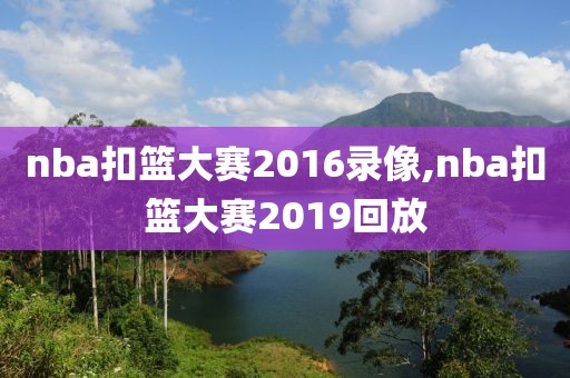 nba扣篮大赛2016录像,nba扣篮大赛2019回放