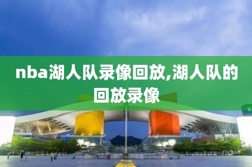 nba湖人队录像回放,湖人队的回放录像
