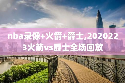 nba录像+火箭+爵士,2020223火箭vs爵士全场回放