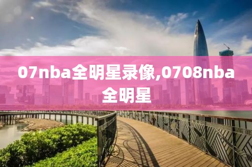 07nba全明星录像,0708nba全明星