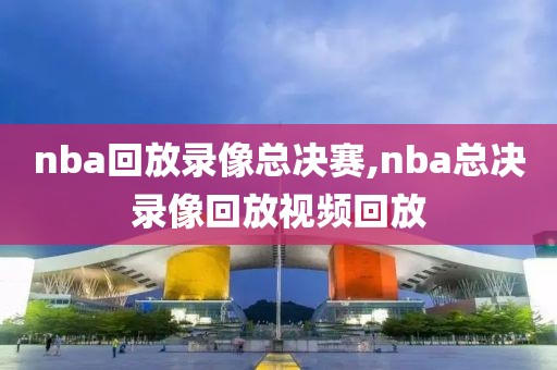 nba回放录像总决赛,nba总决录像回放视频回放