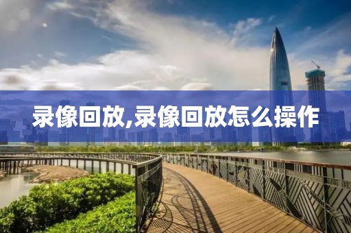 录像回放,录像回放怎么操作