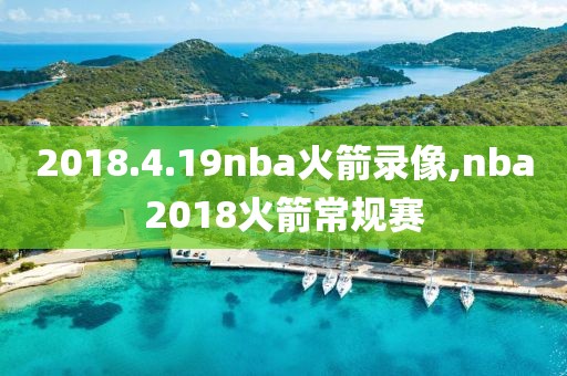 2018.4.19nba火箭录像,nba2018火箭常规赛