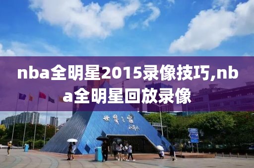 nba全明星2015录像技巧,nba全明星回放录像