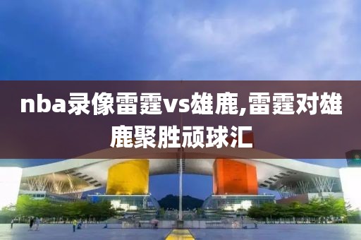 nba录像雷霆vs雄鹿,雷霆对雄鹿聚胜顽球汇