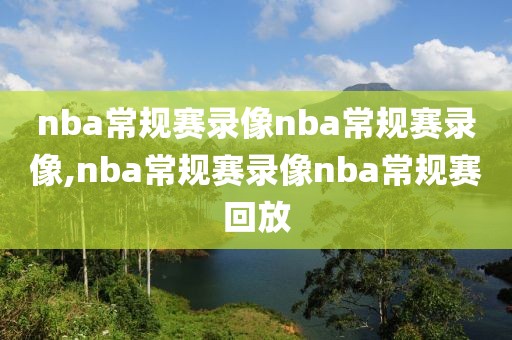 nba常规赛录像nba常规赛录像,nba常规赛录像nba常规赛回放