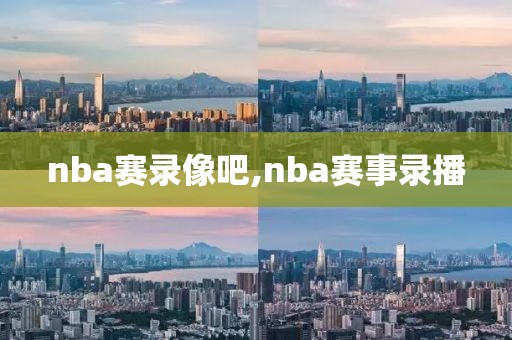 nba赛录像吧,nba赛事录播
