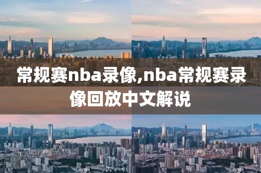 常规赛nba录像,nba常规赛录像回放中文解说