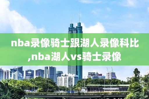 nba录像骑士跟湖人录像科比,nba湖人vs骑士录像