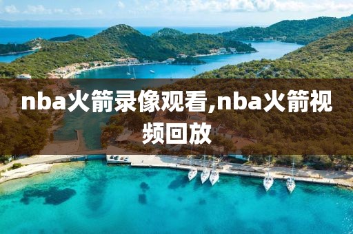 nba火箭录像观看,nba火箭视频回放
