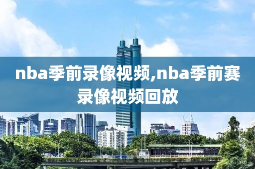 nba季前录像视频,nba季前赛录像视频回放