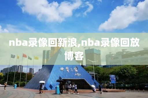 nba录像回新浪,nba录像回放博客