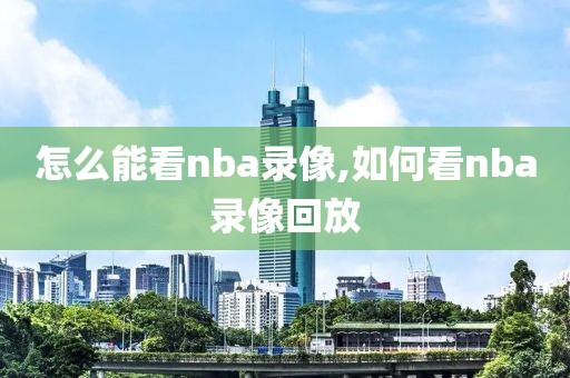 怎么能看nba录像,如何看nba录像回放