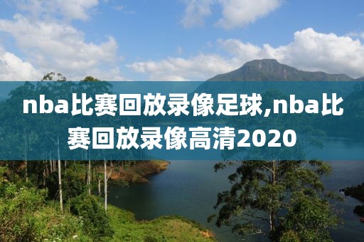 nba比赛回放录像足球,nba比赛回放录像高清2020