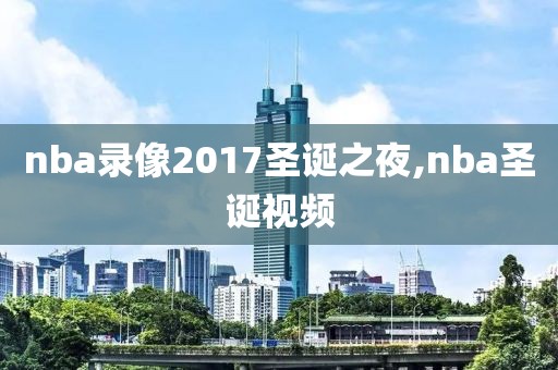 nba录像2017圣诞之夜,nba圣诞视频