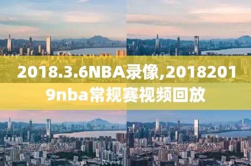 2018.3.6NBA录像,20182019nba常规赛视频回放