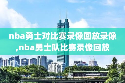 nba勇士对比赛录像回放录像,nba勇士队比赛录像回放