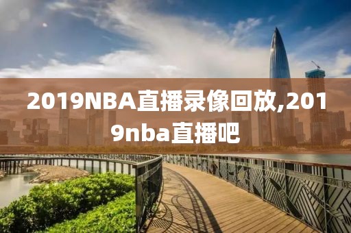 2019NBA直播录像回放,2019nba直播吧