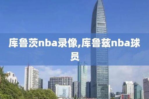 库鲁茨nba录像,库鲁兹nba球员
