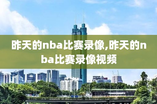昨天的nba比赛录像,昨天的nba比赛录像视频