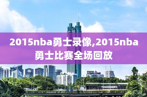 2015nba勇士录像,2015nba勇士比赛全场回放