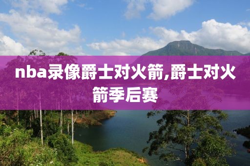 nba录像爵士对火箭,爵士对火箭季后赛