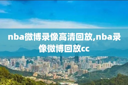 nba微博录像高清回放,nba录像微博回放cc