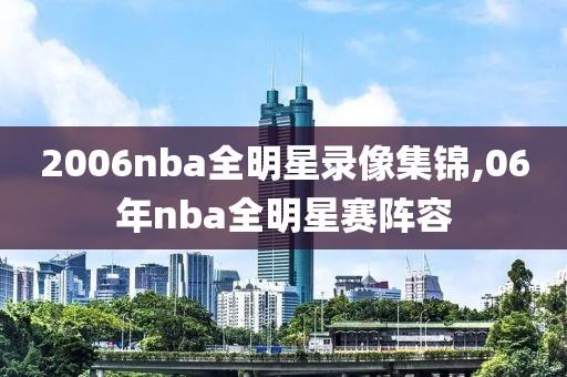 2006nba全明星录像集锦,06年nba全明星赛阵容