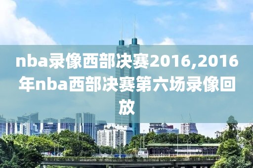 nba录像西部决赛2016,2016年nba西部决赛第六场录像回放