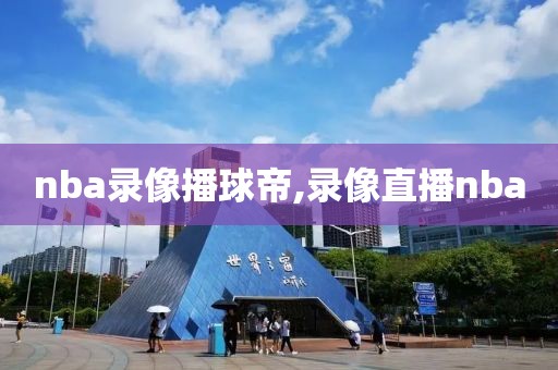 nba录像播球帝,录像直播nba