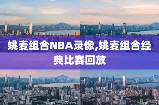 姚麦组合NBA录像,姚麦组合经典比赛回放
