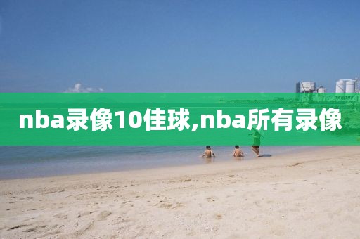 nba录像10佳球,nba所有录像