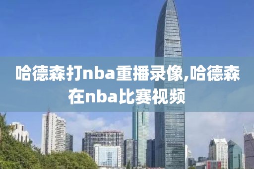 哈德森打nba重播录像,哈德森在nba比赛视频