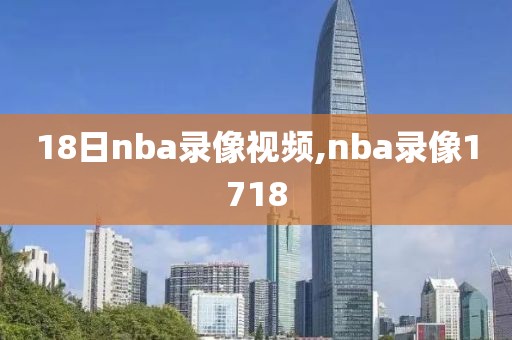 18日nba录像视频,nba录像1718