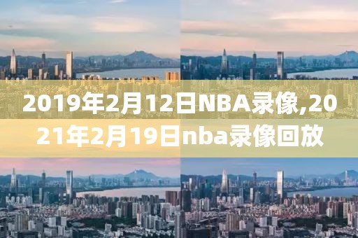 2019年2月12日NBA录像,2021年2月19日nba录像回放