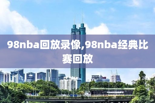 98nba回放录像,98nba经典比赛回放