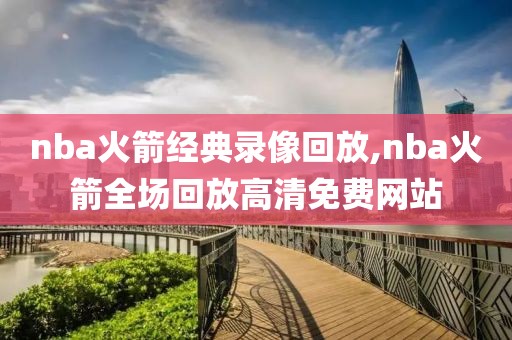 nba火箭经典录像回放,nba火箭全场回放高清免费网站