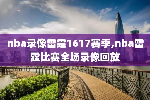 nba录像雷霆1617赛季,nba雷霆比赛全场录像回放