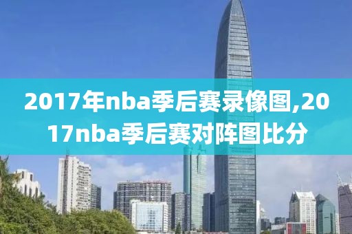 2017年nba季后赛录像图,2017nba季后赛对阵图比分