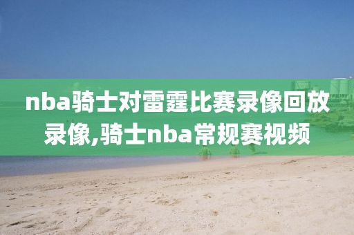 nba骑士对雷霆比赛录像回放录像,骑士nba常规赛视频